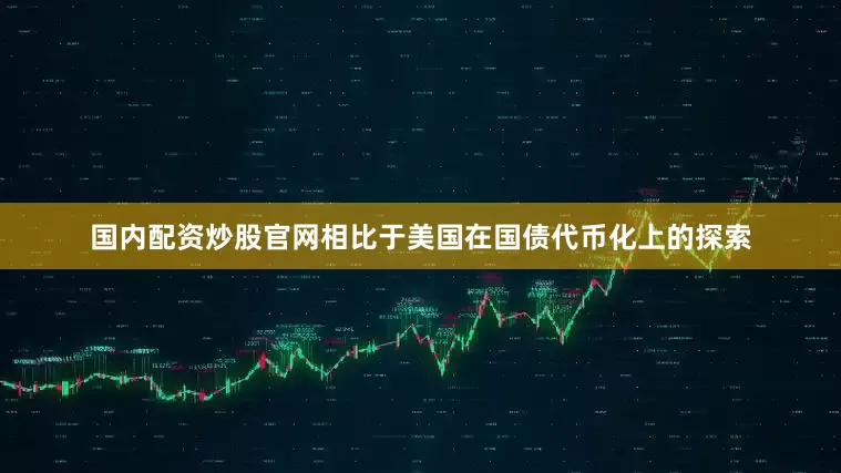国内配资炒股官网相比于美国在国债代币化上的探索