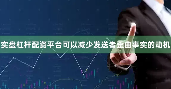实盘杠杆配资平台可以减少发送者歪曲事实的动机
