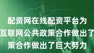 配资网在线配资平台为推动全球互联网公共政策合作做出了巨大努力