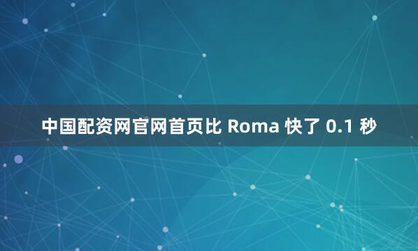 中国配资网官网首页比 Roma 快了 0.1 秒