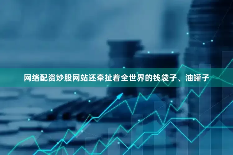网络配资炒股网站还牵扯着全世界的钱袋子、油罐子