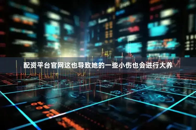配资平台官网这也导致她的一些小伤也会进行大养