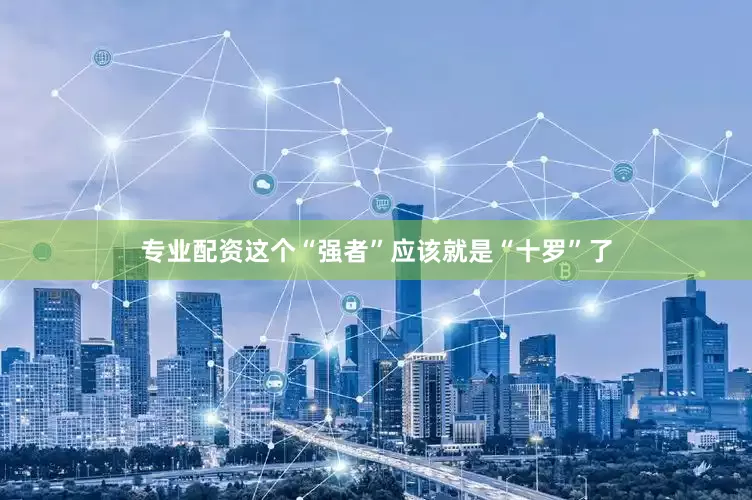 专业配资这个“强者”应该就是“十罗”了