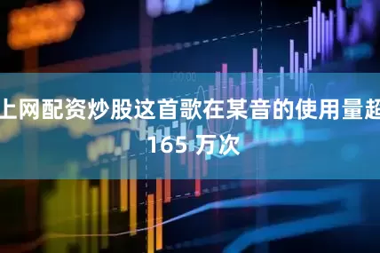 上网配资炒股这首歌在某音的使用量超 165 万次