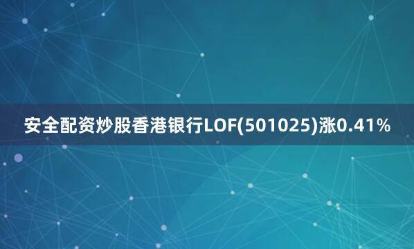 安全配资炒股香港银行LOF(501025)涨0.41%