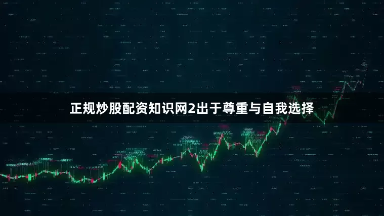 正规炒股配资知识网2出于尊重与自我选择