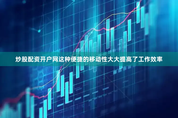 炒股配资开户网这种便捷的移动性大大提高了工作效率
