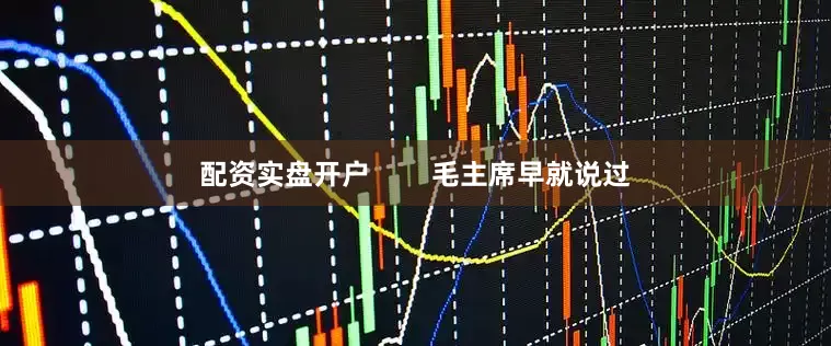 配资实盘开户        毛主席早就说过