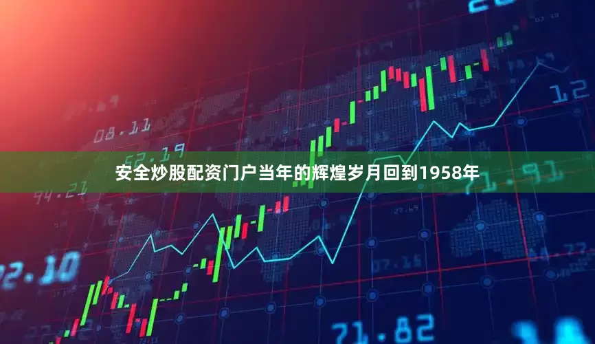 安全炒股配资门户当年的辉煌岁月回到1958年