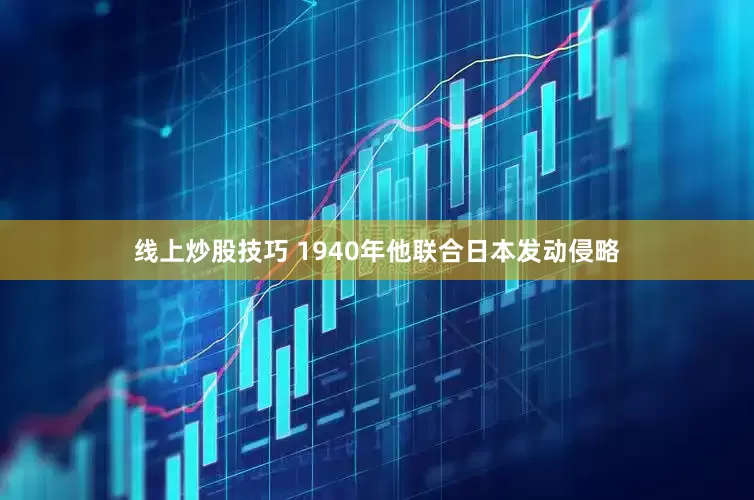 线上炒股技巧 1940年他联合日本发动侵略