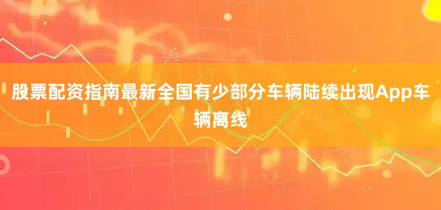 股票配资指南最新全国有少部分车辆陆续出现App车辆离线