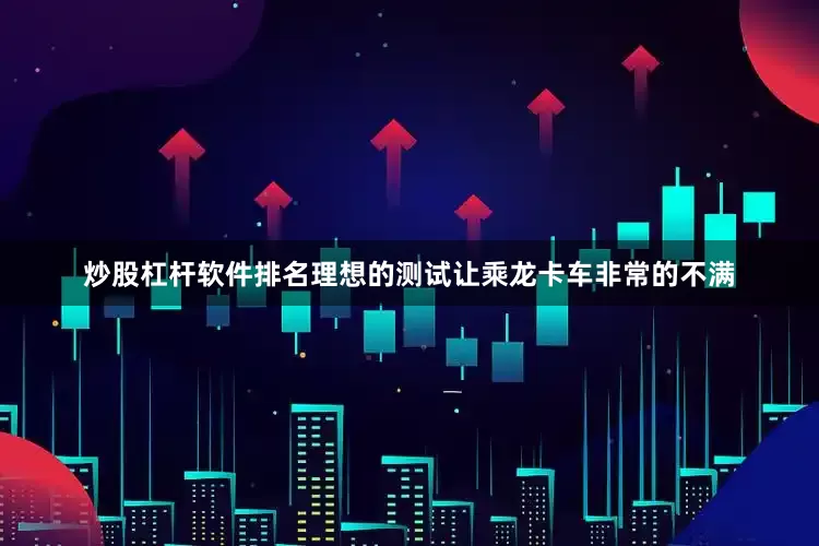 炒股杠杆软件排名理想的测试让乘龙卡车非常的不满