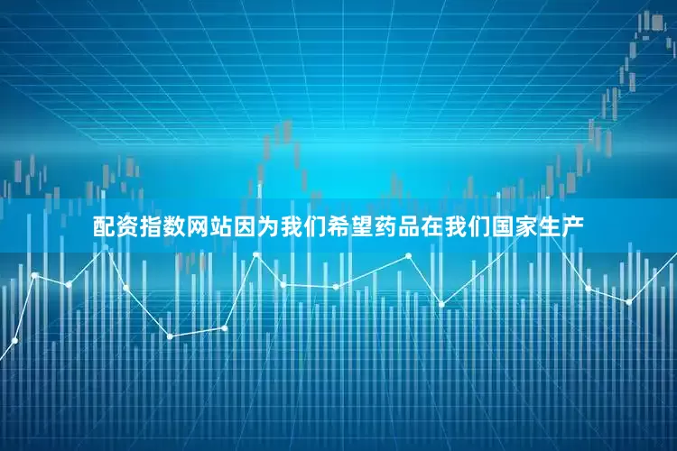 配资指数网站因为我们希望药品在我们国家生产
