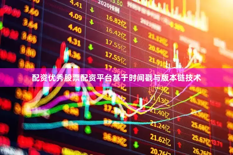 配资优秀股票配资平台基于时间戳与版本链技术