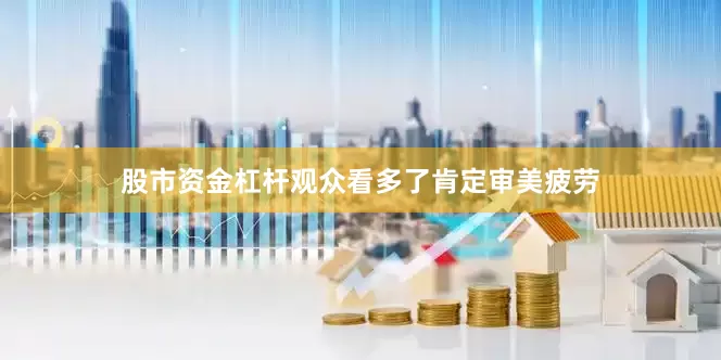 股市资金杠杆观众看多了肯定审美疲劳