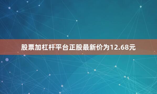 股票加杠杆平台正股最新价为12.68元