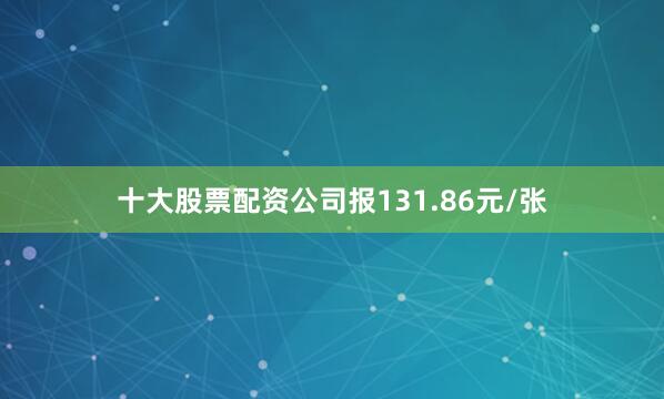十大股票配资公司报131.86元/张