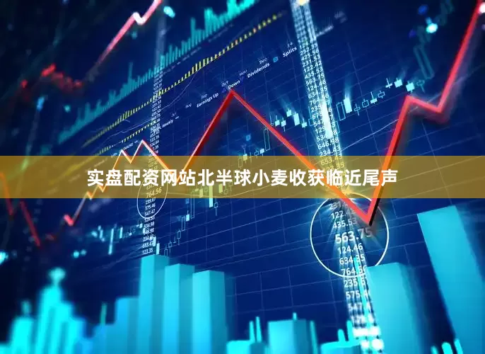 实盘配资网站北半球小麦收获临近尾声