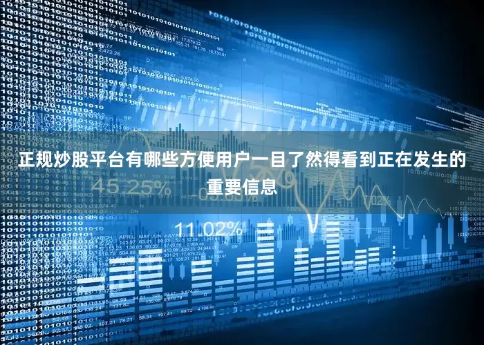 正规炒股平台有哪些方便用户一目了然得看到正在发生的重要信息