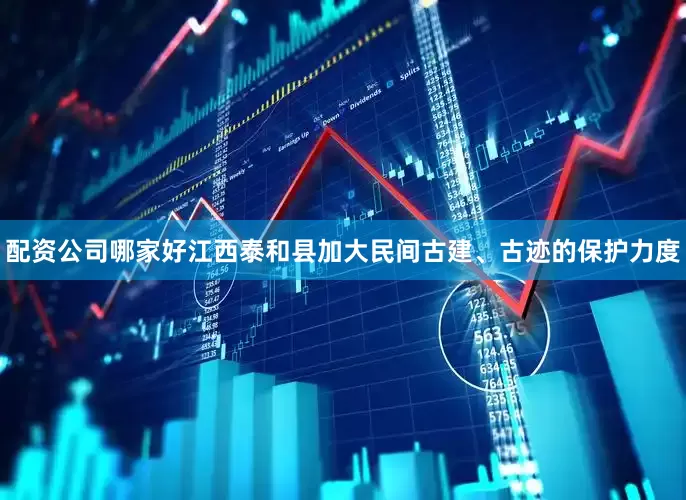 配资公司哪家好江西泰和县加大民间古建、古迹的保护力度