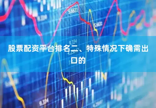 股票配资平台排名二、特殊情况下确需出口的