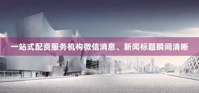 一站式配资服务机构微信消息、新闻标题瞬间清晰