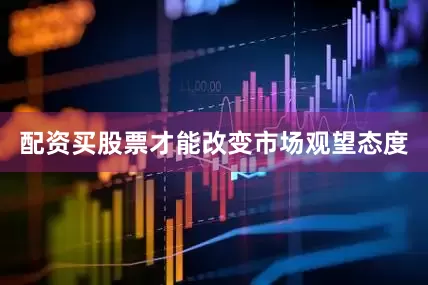 配资买股票才能改变市场观望态度